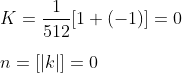 \\K=\frac{1}{512}[1+(-1)]=0 \\ \\n=[|k|]=0