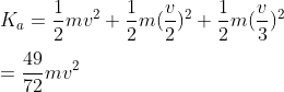 \\K_{a}=\frac{1}{2}mv^2+\frac{1}{2}m(\frac{v}{2})^2+\frac{1}{2}m(\frac{v}{3})^2\\\\=\frac{49}{72}mv^2