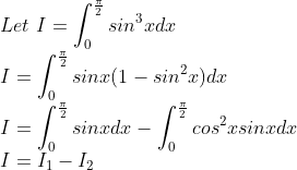 \\Let\ I= \int_{0}^{\frac{\pi }{2}}sin^{3}xdx\\ I=\int_{0}^{\frac{\pi }{2}}sinx(1-sin^{2}x)dx\\ I=\int_{0}^{\frac{\pi }{2}}sinxdx-\int_{0}^{\frac{\pi }{2}}cos^{2}xsinxdx\\ I=I_{1}-I_{2}