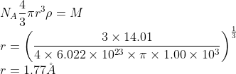 \\N_{A}\frac{4}{3}\pi r^{3}\rho =M\\ r=\left ( \frac{3\times 14.01}{4\times 6.022\times 10^{23}\times \pi\times 1.00\times 10^{3} } \right )^{\frac{1}{3}}\\ r=1.77\AA