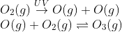 \\O_2(g)\overset{UV}{\rightarrow}O(g)+O(g)\\ O(g)+O_{2}(g)\rightleftharpoons O_{3}(g)