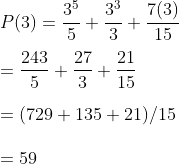 \\P(3)=\frac{3^{5}}{5} +\frac{3^{3}}{3}+\frac{7(3)}{15} \\\\ =\frac{243}{5}+\frac{27}{3}+\frac{21}{15} \\\\ =(729+135+21 )/ 15 \\\\=59