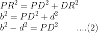 \\PR^{2}=PD^{2}+DR^{2}\\b^{2}=PD^{2}+d^{2}\\b^{2}-d^{2}=PD^{2}\; \; \; \; \; \; \; ....(2)