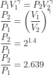 \\P_{1}V_{1}^{\gamma }=P_{2}V_{2}^{\gamma }\\ \frac{P_{2}}{P_{1}}=\left ( \frac{V_{1}}{V_{2}} \right )^{\gamma }\\ \frac{P_{2}}{P_{1}}=2^{1.4}\\ \frac{P_{2}}{P_{1}}=2.639