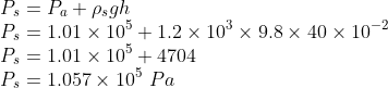 \\P_{s}=P_{a}+\rho _{s}gh\\ P_{s}=1.01\times 10^{5}+1.2\times 10^{3}\times 9.8\times 40\times 10^{-2}\\ P_{s}=1.01\times 10^{5}+4704\\ P_{s}=1.057\times 10^{5}\ Pa