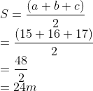\\S=\frac{(a+b+c)}{2}\\ =\frac{(15+16+17)}{2}\\ =\frac{48}{2}\\ =24m