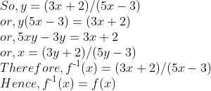 \\So, y = (3x + 2)/(5x - 3)\\ or, y (5x-3) = (3x + 2)\\ or, 5xy-3y = 3x + 2\\ or, x = (3y+2)/(5y-3)\\ Therefore, f\textsuperscript{-1}(x) = (3x+2)/(5x-3)\\ Hence, f\textsuperscript{-1}(x) = f(x)\\