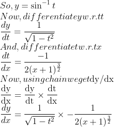 \\So, y=\sin ^{-1} t$ \\Now, differentiate y w.r.t t \\$\frac{d y}{d t}=\frac{1}{\sqrt{1-t^{2}}}$ \\And, differentiate t w.r.t x \\$\frac{d t}{d x}=\frac{-1}{2 ({x+1})^\frac{3}{2}}$ \\Now, using chain we get $\mathrm{dy} / \mathrm{dx}$ \\$\frac{\mathrm{dy}}{\mathrm{dx}}=\frac{\mathrm{dy}}{\mathrm{dt}} \times \frac{\mathrm{dt}}{\mathrm{dx}}$ \\$\frac{d y}{d x}=\frac{1}{\sqrt{1-t^{2}}} \times-\frac{1}{2 (x+1)^\frac{3}{2}}$