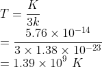 \\T=\frac{K}{3k}\\ =\frac{5.76\times 10^{-14}}{3\times 1.38\times 10^{-23}}\\=1.39\times 10^{9}\ K