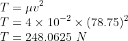 \\T=\mu v^{2}\\ T=4\times 10^{-2}\times (78.75)^{2}\\ T=248.0625\ N