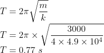 \\T=2\pi \sqrt{\frac{m}{k}}\\ T=2\pi \times \sqrt{\frac{3000}{4\times 4.9\times 10^{4}}}\\ T=0.77\ s