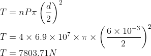 \\T=nP\pi \left ( \frac{d}{2} \right )^{2}\\ T=4\times 6.9\times 10^{7}\times \pi \times \left ( \frac{6\times 10^{-3}}{2} \right )^{2}\\ T=7803.71N