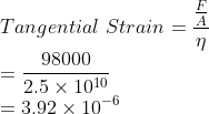 \\Tangential\ Strain=\frac{\frac{F}{A}}{\eta }\\ =\frac{98000}{2.5\times 10^{10}}\\ =3.92\times 10^{-6}