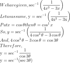 \\We have given, \sec ^{-1}\left(\frac{1}{4 x^{3}-3 x}\right)$ \\Let us assume, $\mathrm{y}=\sec ^{-1}\left(\frac{1}{4 \mathrm{x}^{3}-3 \mathrm{x}}\right)$ \\Put $x=\cos \theta$ then $\theta=\cos ^{1} x$ \\So, $y=\sec ^{-1}\left(\frac{1}{4 \cos ^{3} \theta-3 \cos \theta}\right)$ \\And, $4 \cos ^{3} \theta-3 \cos \theta=\cos 3 \theta$ \\Therefore, \\$\mathrm{y}=\sec ^{-1} \frac{1}{\cos 3 \theta}$ \\$\mathrm{y}=\sec ^{-1}(\sec 3 \theta)$