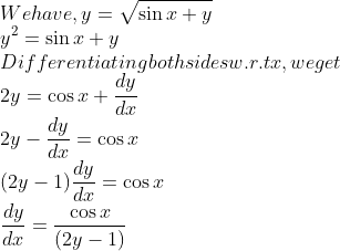 \\$We have$, y=\sqrt{\sin x+y}$ \\$y^{2}=\sin x+y$ \\Differentiating both sides w.r.t $x,$ we get \\$2 y=\cos x+\frac{d y}{d x}$ \\$2 y-\frac{d y}{d x}=\cos x$ \\$(2 y-1) \frac{d y}{d x}=\cos x$ \\$\frac{d y}{d x}=\frac{\cos x}{(2 y-1)}$