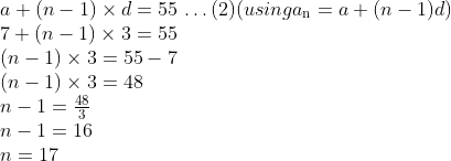 \\a + (n - 1) \times d = 55 $ \ldots $ (2) (using a\textsubscript{n} = a + (n-1)d)\\ 7 + (n - 1) \times 3 = 55\\ (n - 1) \times 3 = 55 - 7\\ (n - 1) \times 3 = 48\\ n - 1 = \frac{48}{3} \\ n - 1 = 16\\ n = 17\\