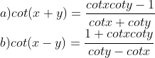 \\a) cot(x+y)=\frac{cotxcoty-1}{cotx+coty}\\b)cot(x-y)=\frac{1+cotxcoty}{coty-cotx}