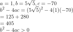 \\a=1, b=5\sqrt{5},c=-70\\ b^{2} - 4ac =(5\sqrt{5})^{2} - 4(1)(-70)\\ =125+280\\ =405\\ b^{2}-4ac>0