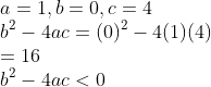 \\a=1,b=0,c=4\\ b^{2}-4ac=(0)^{2}-4(1)(4)\\ =16\\ b^{2}-4ac<0
