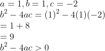 \\a=1,b=1,c=-2\\ b^{2}-4ac=(1)^{2}-4(1)(-2)\\ =1+8\\ =9\\ b^{2}-4ac>0