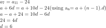 \\a\textsubscript{7} = a\textsubscript{11} - 24\\ a+6d=a+10d-24 ($using a\textsubscript{n}$ = a + (n-1).d)\\ a - a + 24 = 10d - 6d\\ 24 = 4d \\ d = 6\\