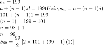\\a\textsubscript{n} = 199\\ a + (n - 1).d = 199 ( Using a\textsubscript{n} = a + (n - 1)d )\\ 101 + (n - 1)1 = 199\\ (n - 1) = 199 - 101\\ n = 98 + 1\\ n = 99\\ {{S}_{99}}=\frac{99}{2}\left[ 2\times 101+\left( 99-1 \right)\left( 1 \right) \right] \\