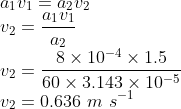 \\a_{1}v_{1}=a_{2}v_{2}\\ v_{2}=\frac{a_{1}v_{1}}{a_{2}}\\ v_{2}=\frac{8\times 10^{-4}\times 1.5}{60\times 3.143\times 10^{-5}}\\ v_{2}=0.636\ m\ s^{-1}