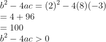 \\b^{2} - 4ac =(2)^{2} - 4(8)(-3)\\ =4+96\\ =100\\ b^{2}-4ac>0