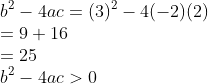 \\b^{2} - 4ac =(3)^{2} - 4(-2)(2)\\ =9+16\\ =25\\ b^{2}-4ac>0