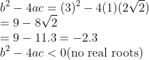 \\b^{2}-4ac=(3 )^2-4(1) ( 2\sqrt{2} )\\ =9 -8\sqrt{2}\\ =9-11.3=-2.3\\ b^{2}-4ac<0\text{(no real roots)}