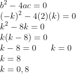 \\b^{2}-4ac=0\\ (-k)^{2}-4(2)(k)=0\\ k^{2}-8k=0\\ k(k-8)=0\\ k-8=0 \;\;\;\;\;\; k=0\\ k=8\\ k=0,8