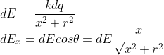\\dE=\frac{kdq}{x^2+r^2}\\dE_{x}=dEcos\theta=dE\frac{x}{\sqrt{x^2+r^2}}