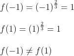 \\f (-1) = (-1)^{\frac{2}{3} } = 1 \\\\ f (1) = (1) ^{\frac{2}{3}} = 1 \\\\ f (-1) \neq f (1)