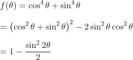 \\f(\theta)= \cos ^{4} \theta+\sin ^{4} \theta \\\\= \left(\cos ^{2} \theta+\sin ^{2} \theta\right)^{2}-2 \sin ^{2} \theta \cos ^{2} \theta \\\\= 1-\frac{\sin ^{2} 2 \theta}{2}