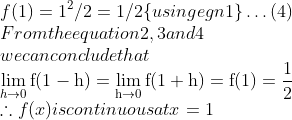 \\f(1)=1^{2} / 2=1 / 2\{$ using egn 1$\} \ldots(4)\\$ From the equation 2,3 and 4 \\we can conclude that \\$\lim _{h \rightarrow 0} \mathrm{f}(1-\mathrm{h})=\lim _{\mathrm{h} \rightarrow 0} \mathrm{f}(1+\mathrm{h})=\mathrm{f}(1)=\frac{1}{2}$ \\$\therefore f(x)$ is continuous at $x=1$