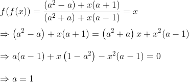\\f(f(x))=\frac{\left(a^{2}-a\right)+x(a+1)}{\left(a^{2}+a\right)+x(a-1)}=x \\ \\\Rightarrow\left(a^{2}-a\right)+x(a+1)=\left(a^{2}+a\right) x+x^{2}(a-1) \\ \\\Rightarrow a(a-1)+x\left(1-a^{2}\right)-x^{2}(a-1)=0 \\ \\\Rightarrow a=1