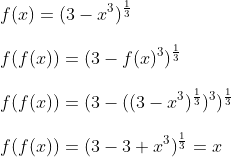 \\f(x) = (3 - x^{ 3} )^\frac{1}{3} \\\\ f(f(x)) = (3 - f(x)^{ 3} )^\frac{1}{3} \\\\ f(f(x)) = (3 - ( (3 - x^{ 3} )^\frac{1}{3})^{ 3} )^\frac{1}{3} \\\\ f(f(x)) = (3 - 3 + x^{ 3} )^\frac{1}{3} =x \\\\