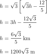 \\h=\sqrt{3}\left[\sqrt{3} h-\frac{12}{5}\right] \\ \\h=3 h-\frac{12 \sqrt{3}}{5} \\ \\h=\frac{6 \sqrt{3}}{5} \mathrm{~km} \\ \\h=1200 \sqrt{3} \mathrm{~m}
