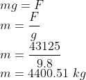 \\mg=F\\ m=\frac{F}{g}\\ m=\frac{43125}{9.8}\\ m=4400.51\ kg