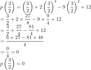 \\p\left ( \frac{3}{2} \right )=\left ( \frac{3}{2} \right )+2\left ( \frac{3}{2} \right )^{3}-9\left ( \frac{3}{2} \right )^{2}+12\\ =\frac{3}{2}+2 \times \frac{27}{8}-9 \times \frac{9}{4}+12\\ =\frac{3}{2}+\frac{27}{4}-\frac{81}{4}+12\\ =\frac{6+27-81+48}{4}\\ =\frac{0}{4}=0\\ p\left ( \frac{3}{2} \right )=0