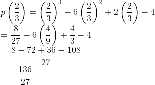 \\p\left (\frac{2}{3} \right )=\left (\frac{2}{3} \right )^{3}-6\left (\frac{2}{3} \right )^{2}+2\left (\frac{2}{3} \right )-4\\ =\frac{8}{27}-6\left ( \frac{4}{9} \right )+\frac{4}{3}-4\\ =\frac{8-72+36-108}{27}\\ =-\frac{136}{27}