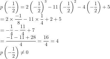 \\p\left (-\frac{1}{2} \right )=2\left (-\frac{1}{2} \right )^{3}-11\left (-\frac{1}{2} \right )^{2}-4\left (-\frac{1}{2} \right )+5\\ =2 \times \frac{-1}{8}-11 \times \frac{1}{4}+2+5\\ =-\frac{1}{4}-\frac{11}{4}+7\\ =\frac{-1-11+28}{4}=\frac{16}{4}=4\\ p\left (-\frac{1}{2} \right )\neq 0