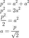 \\p^{2}=a^{2}+a^{2}\\ p^{2}=2a^{2}\\ \frac{p^{2}}{2}=a^{2}\\ a=\frac{p}{\sqrt{2}}