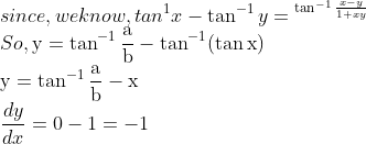 \\$since, we know,$ tan ^{1} x-\tan ^{-1} y={ }^{\tan ^{-1} \frac{x-y}{1+x y}}\\$ So, $\mathrm{y}=\tan ^{-1} \frac{\mathrm{a}}{\mathrm{b}}-\tan ^{-1}(\tan \mathrm{x})$ \\$\mathrm{y}=\tan ^{-1} \frac{\mathrm{a}}{\mathrm{b}}-\mathrm{x}$ $\\\frac{d y}{d x}=0-1=-1