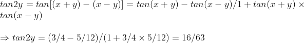 \tan 2y=tan[(x+y)-(x-y)]= tan(x+y)-tan(x-y)/1+tan(x+y)	imes tan(x-y)\ \Rightarrow tan2y=(3/4-5/12)/(1+3/4	imes 5/12)=16/63