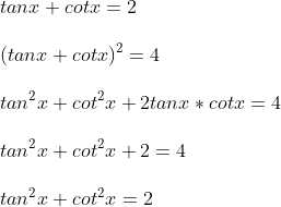 \tan x + cot x = 2 \ \ (tan x +cot x)^2 =4 \ \ tan^2x +cot^2 x + 2 tanx * cot x =4 \ \ tan^2x + cot^2x +2 =4\ \ tan^2x +cot^2x =2