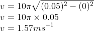 \\v=10\pi \sqrt{(0.05)^{2}-(0)^{2}}\\ v=10\pi \times 0.05\\v=1.57ms^{-1}