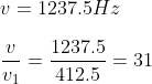 \\v=1237.5 Hz \\\\\frac{ v}{v_{1}}=\frac{1237.5}{412.5}=31