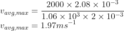 \\v_{avg,max}=\frac{2000\times 2.08\times 10^{-3}}{1.06\times 10^{3}\times 2\times 10^{-3}}\\ v_{avg,max}=1.97ms^{-1}