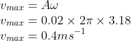 \\v_{max}=A\omega \\ v_{max}=0.02\times 2\pi \times 3.18\\ v_{max}=0.4ms^{-1}